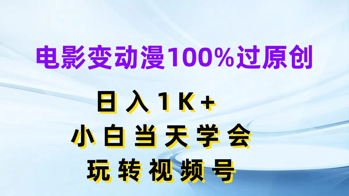 电影变动漫100%过原创,日入1K+,小白当天学会玩转视频号