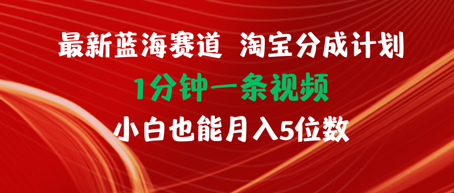 最新蓝海项目淘宝分成计划1分钟1条视频小白也能月入五位数 第1张 最新蓝海项目淘宝分成计划1分钟1条视频小白也能月入五位数 第1张