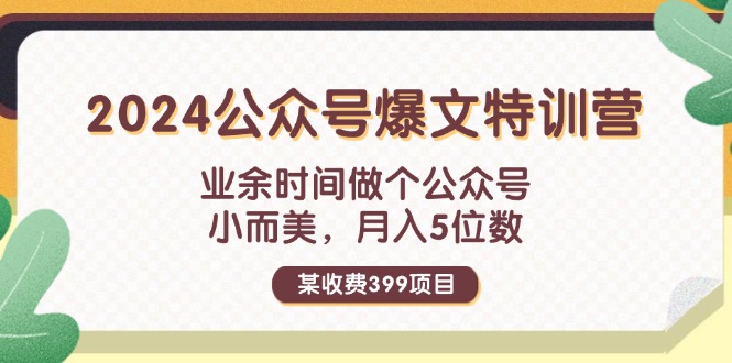 某收费399元-2024公众号爆文特训营:业余时间做个公众号 小而美 月入5位数