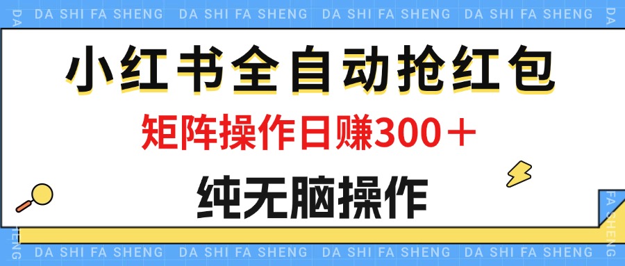 最新小红书全自动抢红包,单号一天50+ 矩阵操作日入300+,纯无脑操作