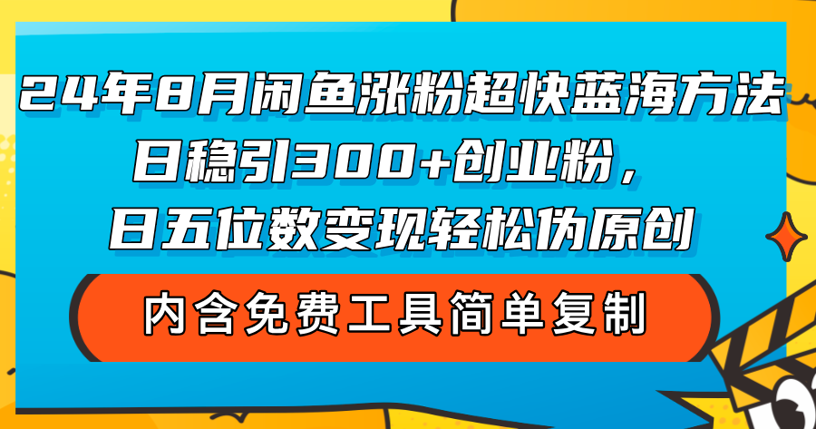 24年8月闲鱼涨粉超快蓝海方法!日稳引300+创业粉,日五位数变现,轻松伪原创
