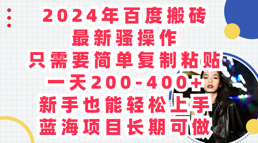 2024年百度搬砖最新骚操作,只需要简单复制粘贴,一天200-400+,新手也能轻松上手,蓝海项目长期可做