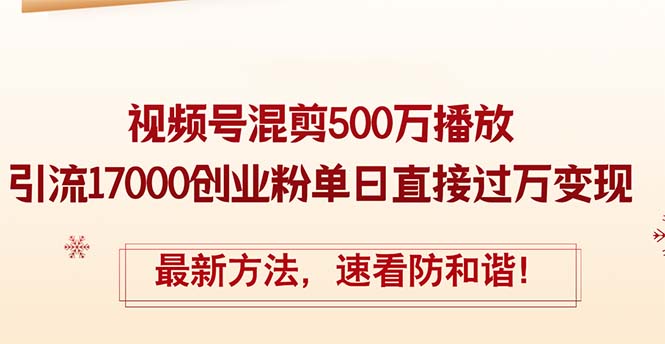 精华帖视频号混剪500万播放引流17000创业粉,单日直接过万变现,最新方法,速看防和谐!