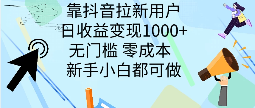靠抖音拉新用户,日收益变现1000+,无门槛,零成本 新手小白都可做