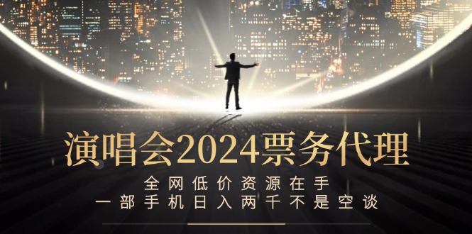 演唱会2024票务代理,全网低价资源在手,一部手机日入两千不是空谈