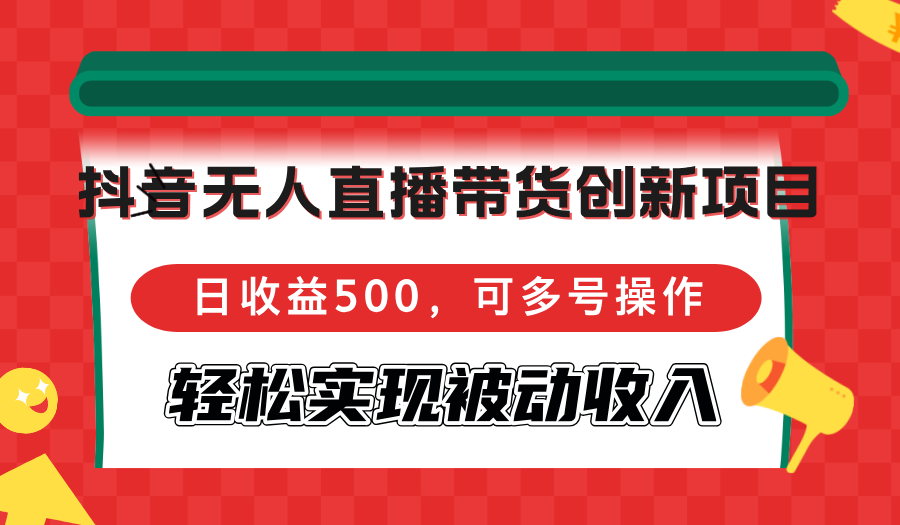 抖音无人直播带货创新项目,日收益500,可多号操作,轻松实现被动收入