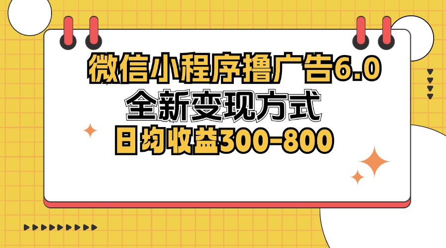 微信小程序撸广告6.0,全新变现方式,日均收益300-800 第1张 微信小程序撸广告6.0,全新变现方式,日均收益300-800 第1张