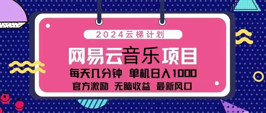 2024云梯计划 网易云音乐项目:每天几分钟 单机日入1000 官方激励 无脑收益 最新风口