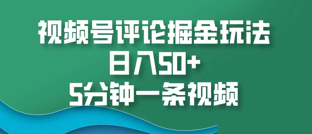 视频号评论掘金玩法,日入50+,5分钟一条视频