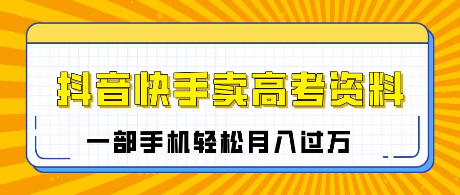 临近高考季，抖音快手卖高考资料，小白可操作一部手机轻松月入过万 第1张