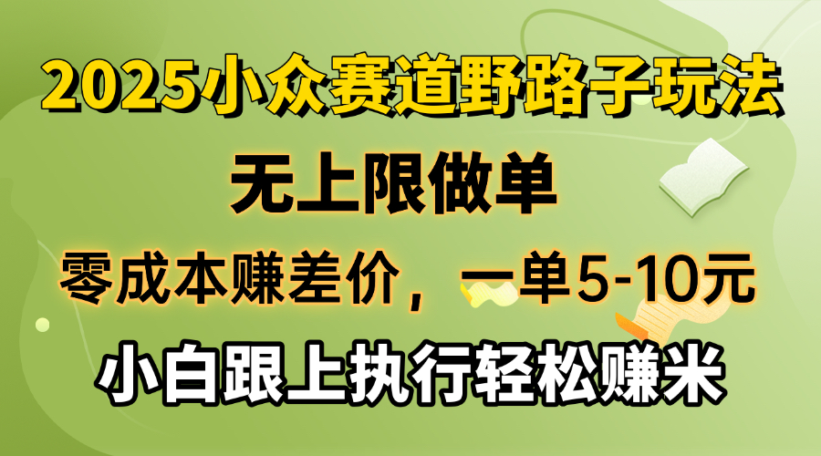 零成本赚差价,一单5-10元,无上限做单,2025小众赛道,跟上执行轻松赚米