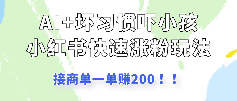 AI+坏习惯吓小孩玩法，小红书快速涨粉，接一单赚200！ 第1张