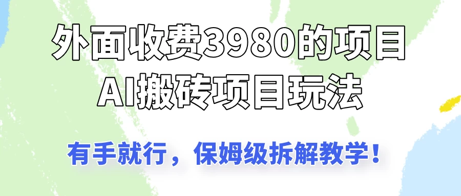 外面收3980的AI搬砖项目玩法,有手就行,适合所有人,保姆级拆解教学!