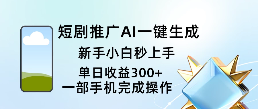 短剧推广AI一键生成新手小白秒上手单日收益300+ 第1张