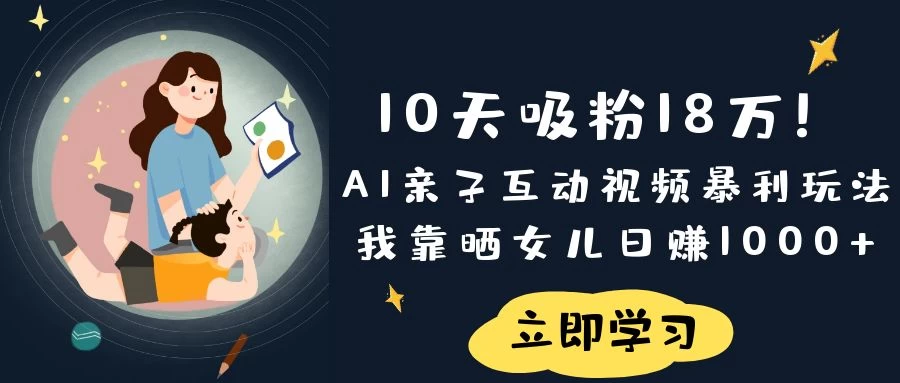 《10天吸粉18万！AI亲子互动视频暴利玩法，我靠晒女儿日赚1000+》 第1张