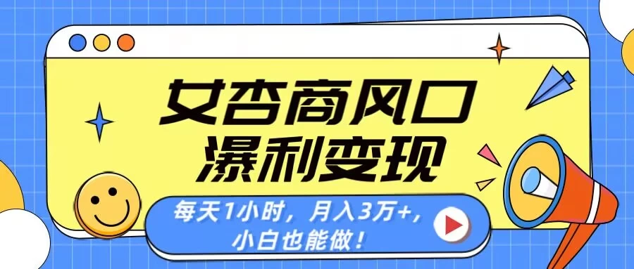 女杏商风口,瀑利变现!每天1小时,月入3万+,小白也能做! 第1张 女杏商风口,瀑利变现!每天1小时,月入3万+,小白也能做! 第1张