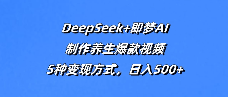 DeepSeek+即梦AI，制作养生爆款视频，5种变现方式，日入500+ 第1张