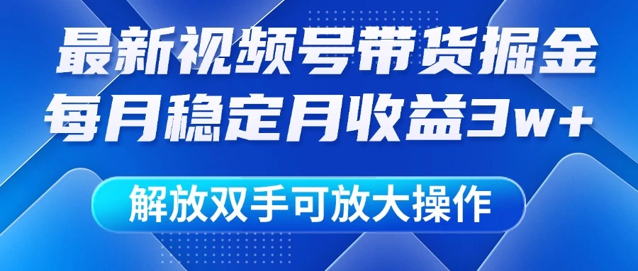 最新视频号带货掘金项目,每月稳定月收益3w+,解放双手,可放大操作