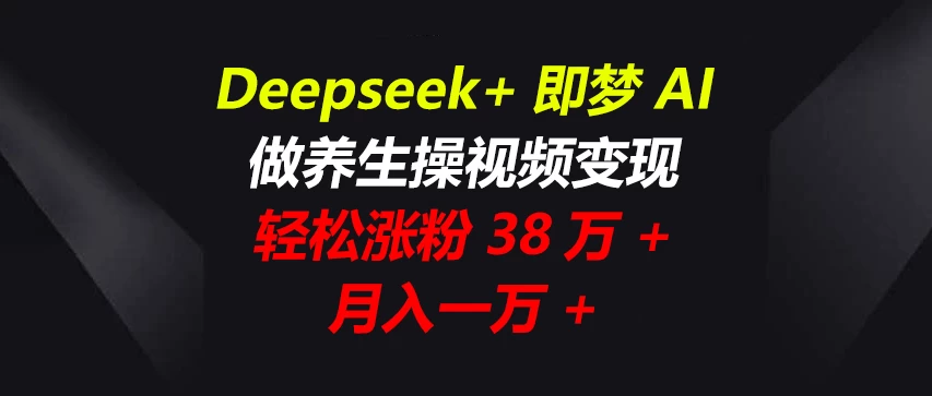 Deepseek+即梦AI,做养生操视频变现,轻松涨粉38万+,月入一万+