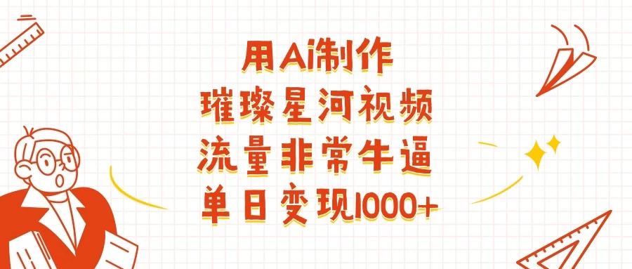 用Ai制作璀璨星河视频，流量非常牛逼，单日变现1000+ 第1张