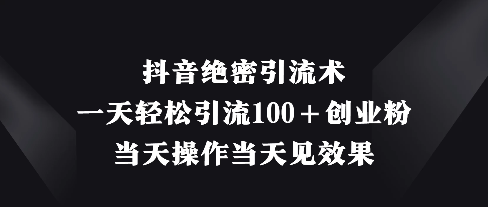 抖音绝密引流术，一天轻松引流100＋创业粉，当天操作当天见效果 第1张