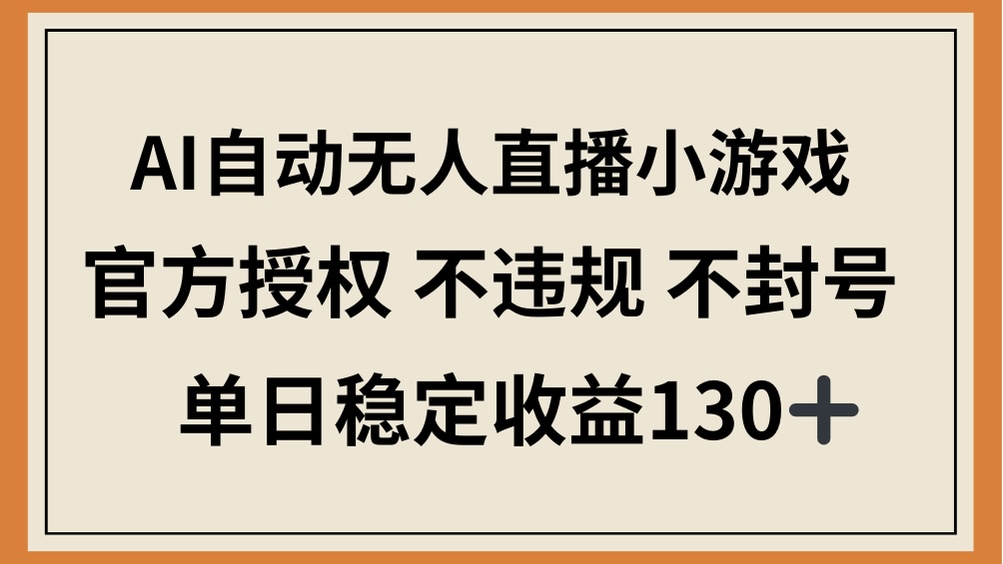 AI自动无人直播小游戏,官方授权 不违规 不封号,单日稳定收益130+ 第1张 AI自动无人直播小游戏,官方授权 不违规 不封号,单日稳定收益130+ 第1张