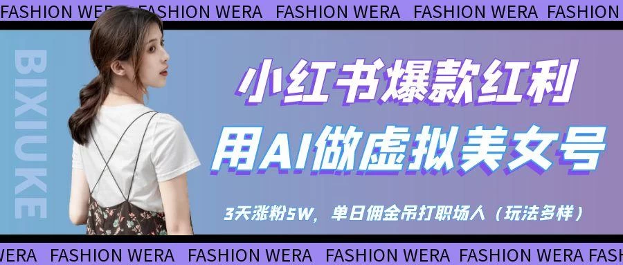 小红书爆款红利：用AI做虚拟美女号，3天涨粉5W，单日佣金吊打职场人