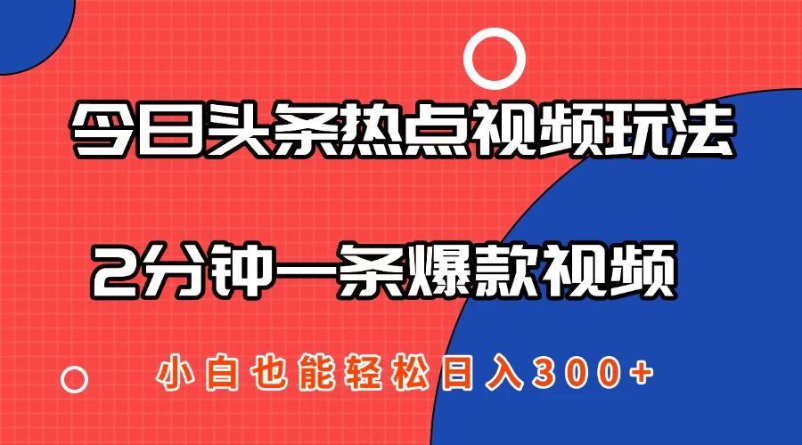 今日头条热点视频2.0玩法，AI一键成片，2分钟一条爆款视频 小白也能轻松日入300+