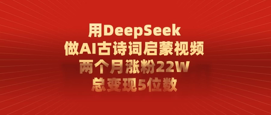 用DeepSeek制作AI古诗词启蒙视频,两个月涨粉22W,总变现5位数 第1张 用DeepSeek制作AI古诗词启蒙视频,两个月涨粉22W,总变现5位数 第1张