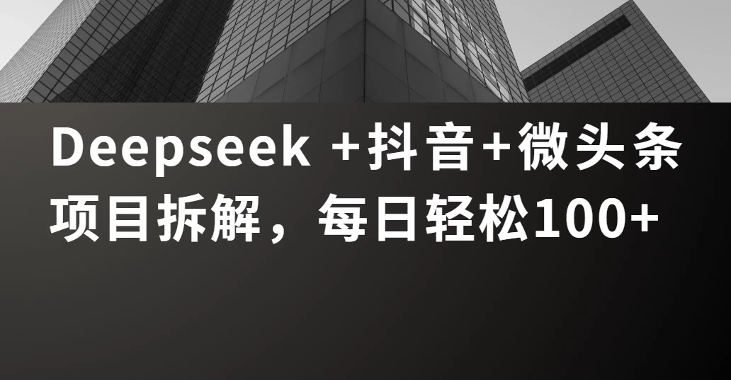 Deepseek +抖音 微头条项目拆解，每日轻松100+ 第1张