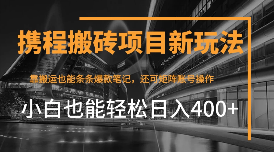携程最新搬砖变现项目，靠搬运爆款笔记，小白也能日入400+，后续还可实现矩阵收益 第1张