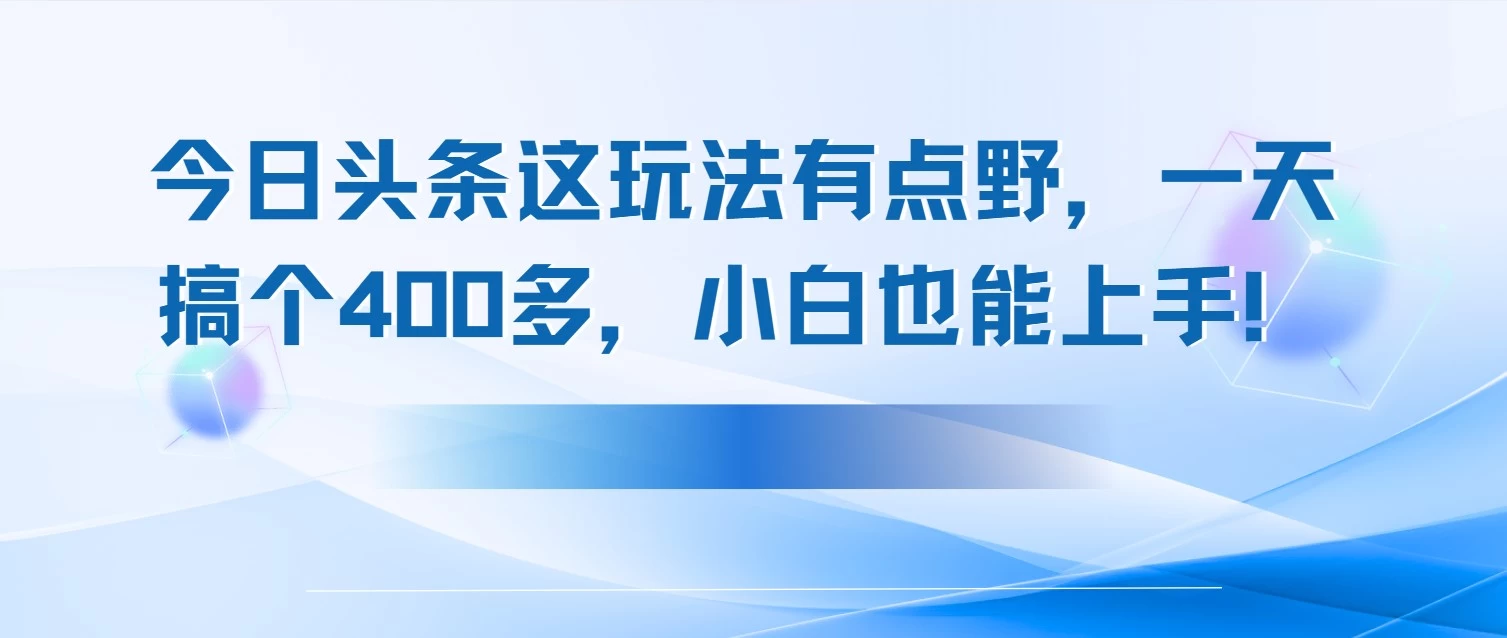 今日头条这玩法有点野,一天搞个400多,小白也能上手! 第1张 今日头条这玩法有点野,一天搞个400多,小白也能上手! 第1张