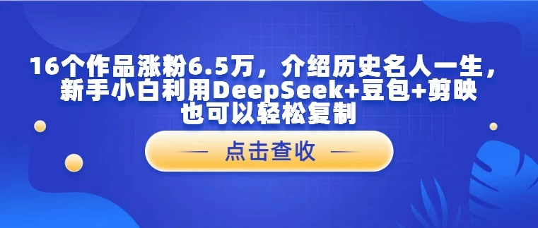 16个作品涨粉6.5万，介绍历史名人一生，新手小白利用DeepSeek+豆包+剪映也可以轻松复制 第1张