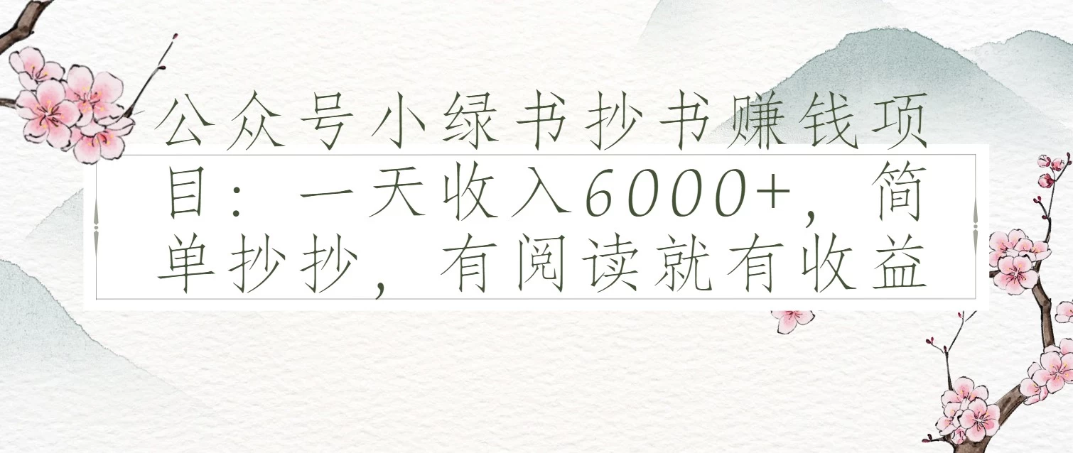 公众号小绿书抄书赚钱项目:一天收入6000+,简单抄抄,有阅读就有收益 第1张 公众号小绿书抄书赚钱项目:一天收入6000+,简单抄抄,有阅读就有收益 第1张