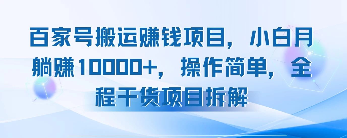 百家号搬运赚钱项目，小白月躺赚10000+，操作简单，全程干货项目拆解 第1张
