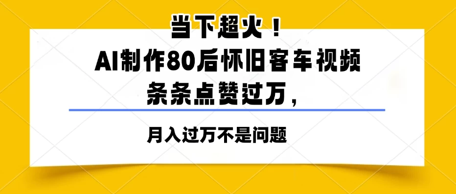 当下超火!AI制作80后怀旧客车视频,条条点赞过万,月入过万不是问题 第1张 当下超火!AI制作80后怀旧客车视频,条条点赞过万,月入过万不是问题 第1张