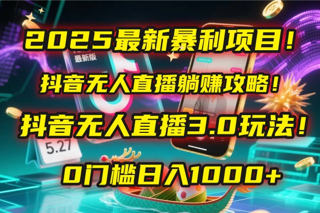 2025最新暴利项目!抖音无人直播躺赚攻略!抖音无人直播3.0玩法!0门槛日入1000+,附赠防封号黑科技工具包! 第1张 2025最新暴利项目!抖音无人直播躺赚攻略!抖音无人直播3.0玩法!0门槛日入1000+,附赠防封号黑科技工具包! 第1张