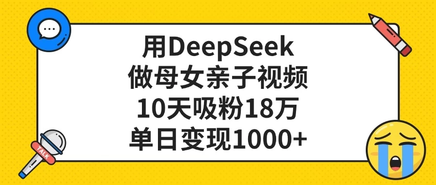 用DeepSeek做母女亲子视频,10天吸粉18万,单日变现1000+