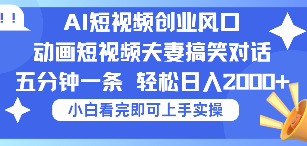 2025Ai短视频创业风口!夫妻搞笑对话,动画短视频五分钟做一条,可矩阵操作,轻松日入 2000+