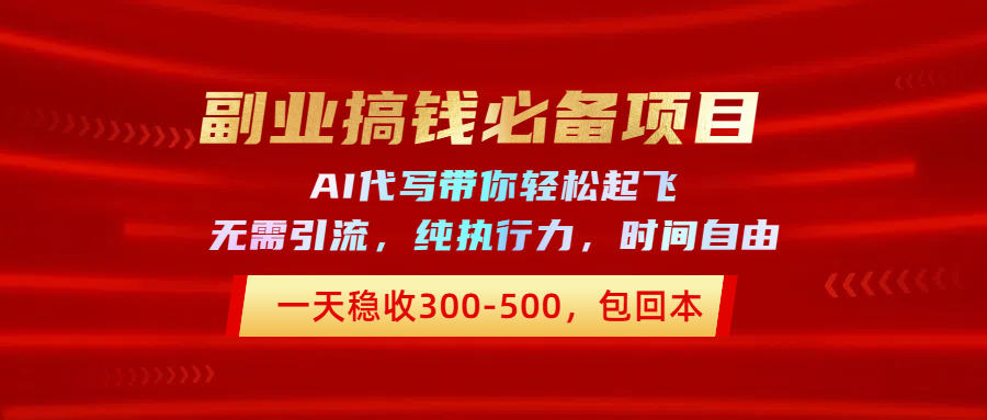 副业搞钱必备项目,AI代写带你轻松起飞,一天稳收300-500,包回本