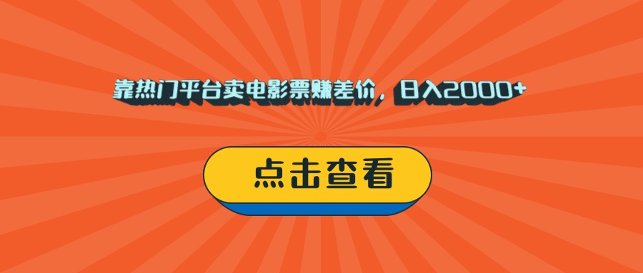 靠热门平台卖电影票赚差价,日入2000+,小白轻松上手