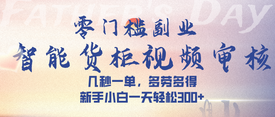 智能货柜视频审核,几秒一单,多劳多得,新手小白一天轻松 300➕