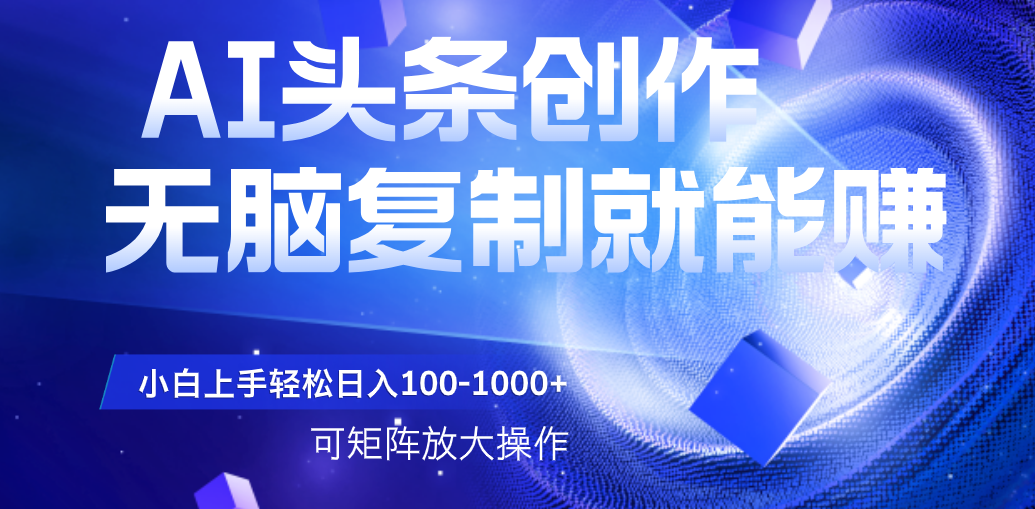 AI头条文章创作,无脑复制粘贴就能赚,小白轻松上手稳定日入100-1000+ 可矩阵操作
