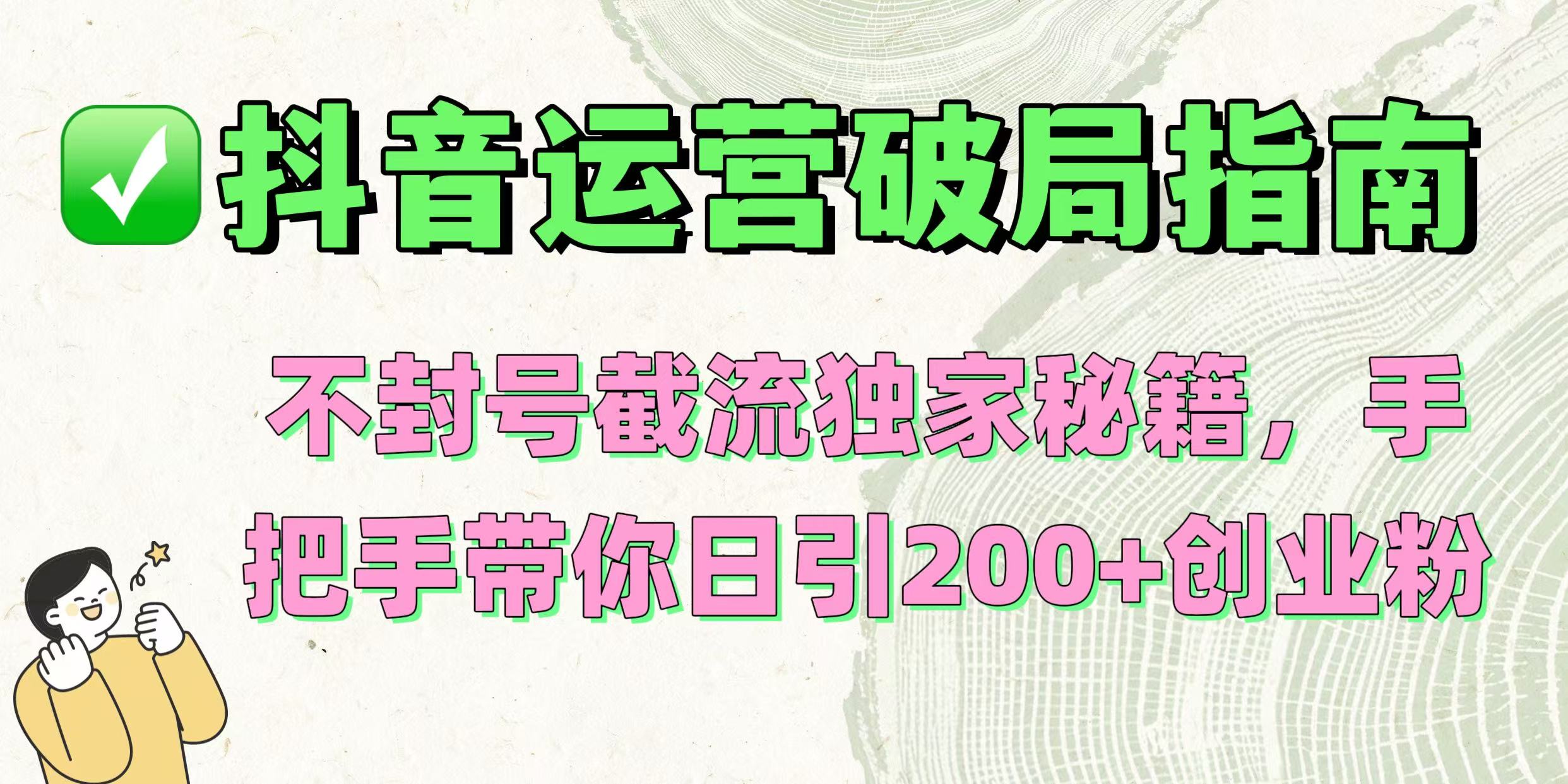 抖音运营破局指南!不封号截流独家秘籍,手把手带你日引200+创业粉