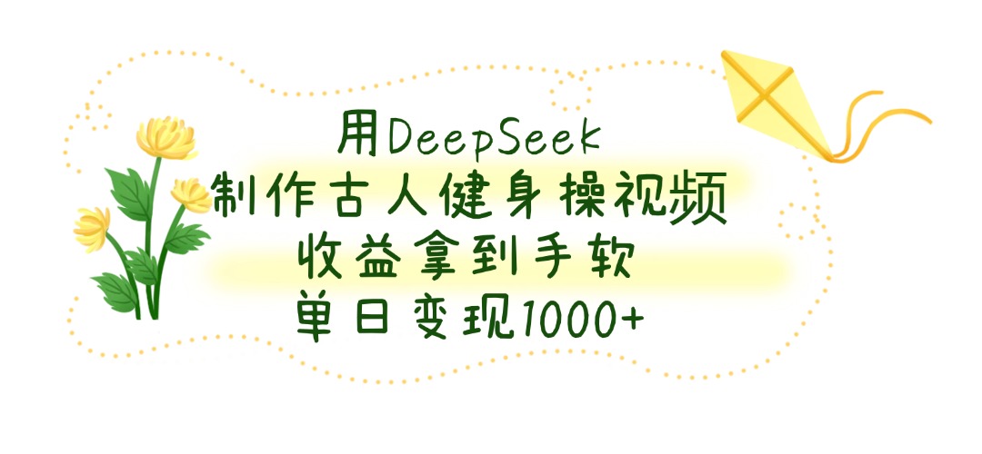 用DeepSeek制作古人健身操视频,单日变现1000+,收益拿到手软