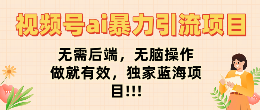 视频号ai暴力引流项目,无需后端,无脑操作,做就有效,独家蓝海项目!!!