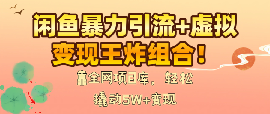 闲鱼暴力引流+虚拟变现王炸组合!靠全网项目库,轻松撬动5W+变现 第1张 闲鱼暴力引流+虚拟变现王炸组合!靠全网项目库,轻松撬动5W+变现 第1张