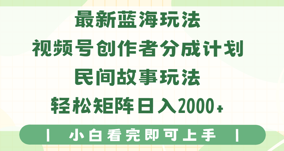 最新蓝海玩法视频号创作者分成民间故事玩法,AI一键生成爆款视频,轻松日入2000+