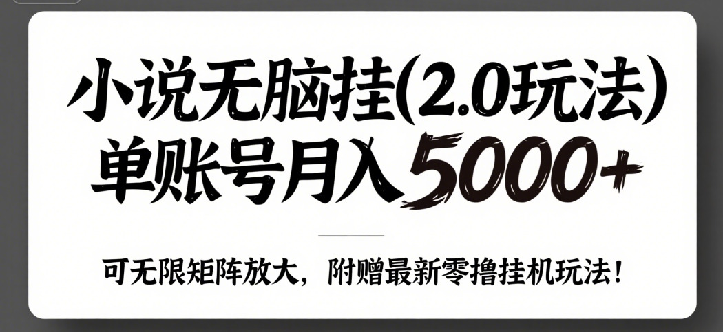小说无脑挂(2.0玩法)单账号月入5000+,,可无限矩阵放大,附赠微信最新零撸挂机玩法!