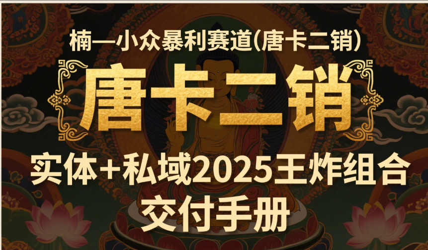 楠—小众暴利赛道(唐卡二销)实体+私域2025王炸组合 交付手册 第1张 楠—小众暴利赛道(唐卡二销)实体+私域2025王炸组合 交付手册 第1张